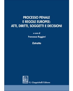 Processo penale e regole europee: atti, diritti, soggetti e decisioni. Estratto